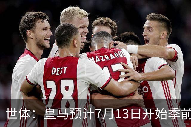 世体：皇马预计7月13日开始季前备战，阿诺德等人已收到集结指令