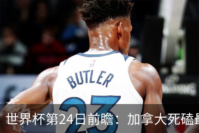 世界杯第24日前瞻：加拿大死磕最大苦主 姆巴佩冲击里程碑