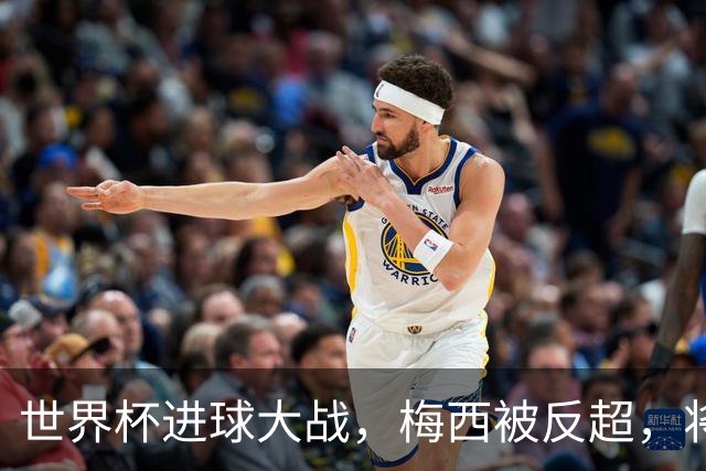 世界杯进球大战，梅西被反超，将帅四人满意，曼联中场留下疑团