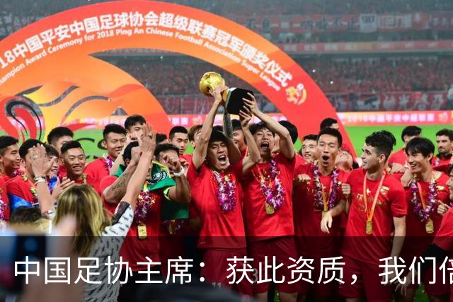 中国足协主席：获此资质，我们倍感荣幸