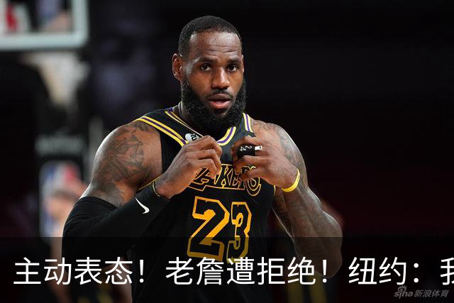 主动表态！老詹遭拒绝！纽约：我们不需要！谁是新赢家？