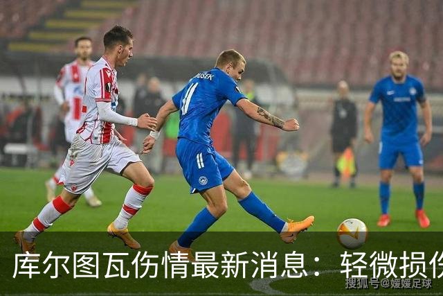 库尔图瓦伤情最新消息：轻微损伤不影响西甲揭幕战