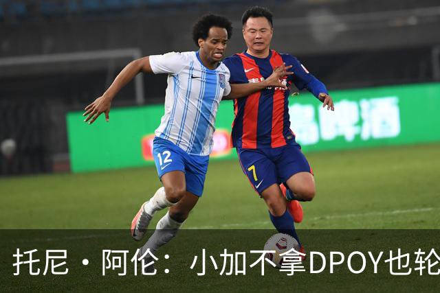 托尼·阿伦：小加不拿DPOY也轮不到老詹 他防守端被点名&只会追帽
