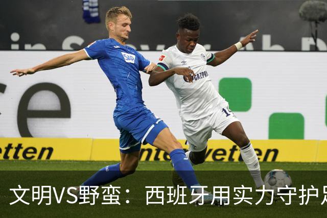 文明VS野蛮：西班牙用实力守护足球尊严与魅力