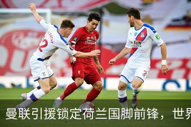 曼联引援锁定荷兰国脚前锋，世界杯3场3球，将成锋线支点完美答案