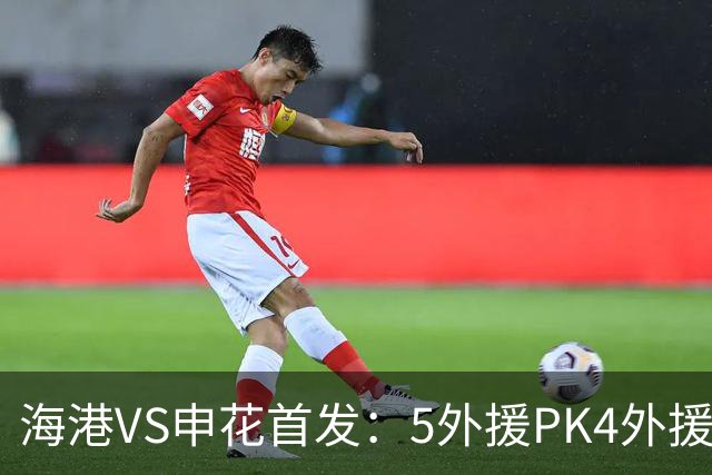海港VS申花首发：5外援PK4外援！岳鑫+李新翔先发 米内罗、武磊替补