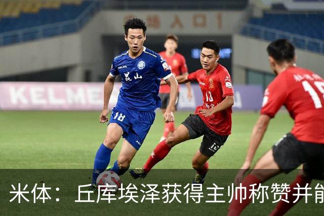米体：丘库埃泽获得主帅称赞并能踢多个位置，恩昆库希望取代莱奥