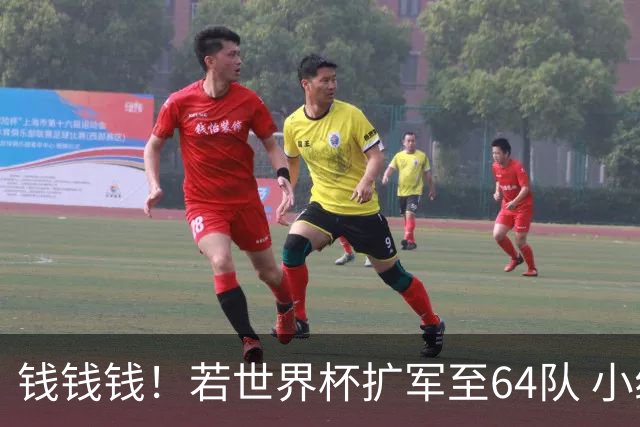 钱钱钱！若世界杯扩军至64队 小组赛或沦为跨大洲预选赛