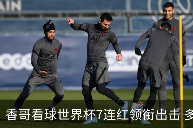 香哥看球世界杯7连红领衔出击 多人长线命中超8成！