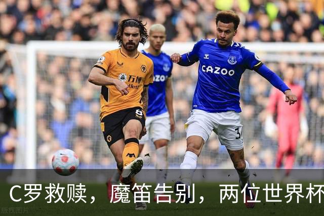 C罗救赎，魔笛告别，两位世界杯传奇终章交错