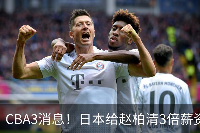 CBA3消息！日本给赵柏清3倍薪资，霍楠上任宁波总经理，中国男篮实力榜第八
