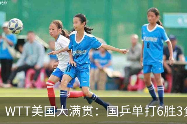 WTT美国大满贯：国乒单打6胜3负！王曼昱3-0开门红，晋级迎战日本削球手